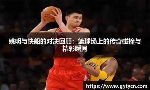 姚明与快船的对决回顾：篮球场上的传奇碰撞与精彩瞬间