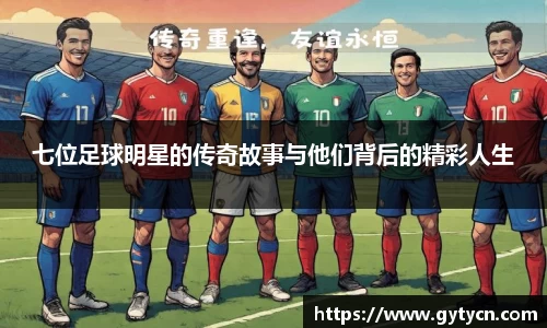 七位足球明星的传奇故事与他们背后的精彩人生