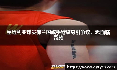 塞维利亚球员荷兰国旗手臂纹身引争议，恐面临罚款