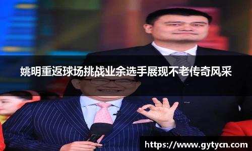 姚明重返球场挑战业余选手展现不老传奇风采