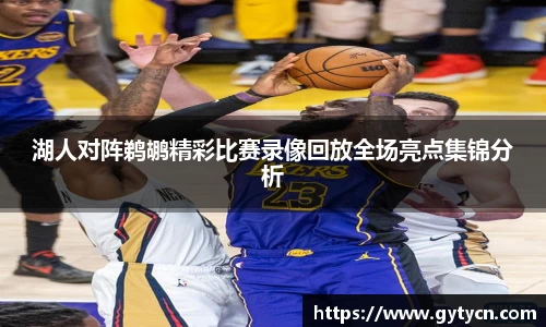 湖人对阵鹈鹕精彩比赛录像回放全场亮点集锦分析