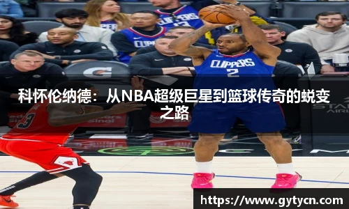 科怀伦纳德：从NBA超级巨星到篮球传奇的蜕变之路