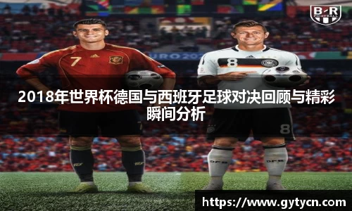 2018年世界杯德国与西班牙足球对决回顾与精彩瞬间分析