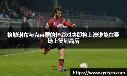 格勒诺布与克莱蒙的精彩对决即将上演谁能在赛场上笑到最后