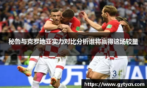 秘鲁与克罗地亚实力对比分析谁将赢得这场较量