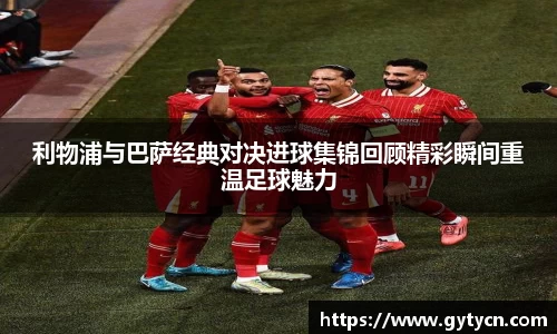 利物浦与巴萨经典对决进球集锦回顾精彩瞬间重温足球魅力