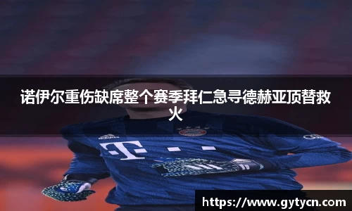 诺伊尔重伤缺席整个赛季拜仁急寻德赫亚顶替救火