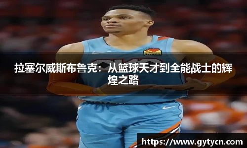 拉塞尔威斯布鲁克：从篮球天才到全能战士的辉煌之路