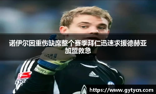 诺伊尔因重伤缺席整个赛季拜仁迅速求援德赫亚加盟救急