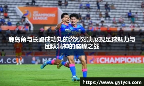 鹿岛角与长崎成功丸的激烈对决展现足球魅力与团队精神的巅峰之战