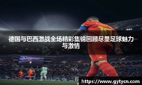 德国与巴西激战全场精彩集锦回顾尽显足球魅力与激情