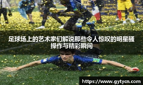 足球场上的艺术家们解说那些令人惊叹的明星骚操作与精彩瞬间