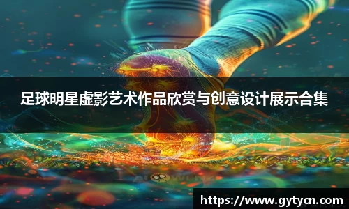 足球明星虚影艺术作品欣赏与创意设计展示合集