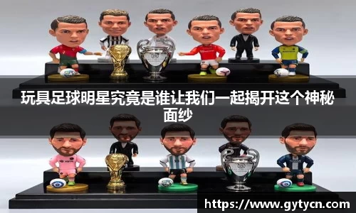 玩具足球明星究竟是谁让我们一起揭开这个神秘面纱