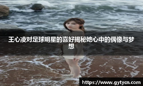 王心凌对足球明星的喜好揭秘她心中的偶像与梦想