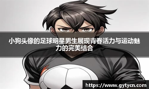小狗头像的足球明星男生展现青春活力与运动魅力的完美结合